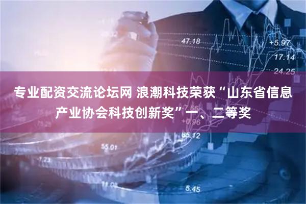 专业配资交流论坛网 浪潮科技荣获“山东省信息产业协会科技创新奖”一、二等奖