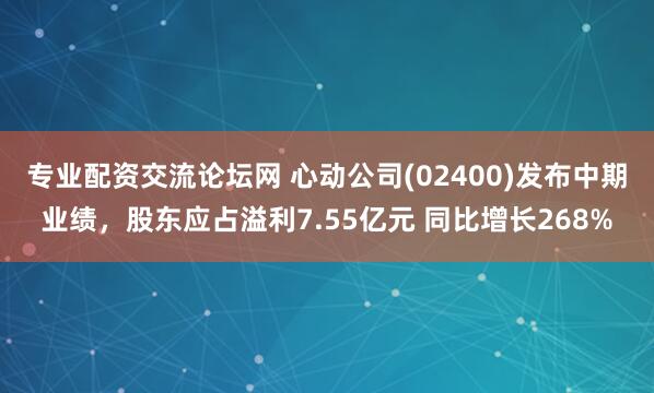 专业配资交流论坛网 心动公司(02400)发布中期业绩，股东应占溢利7.55亿元 同比增长268%
