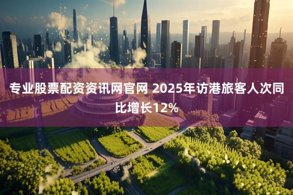 专业股票配资资讯网官网 2025年访港旅客人次同比增长12%