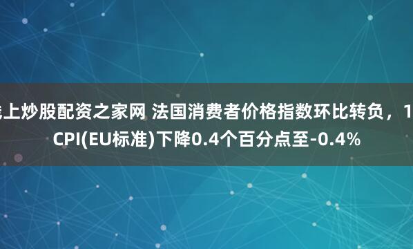 线上炒股配资之家网 法国消费者价格指数环比转负，1月CPI(EU标准)下降0.4个百分点至-0.4%