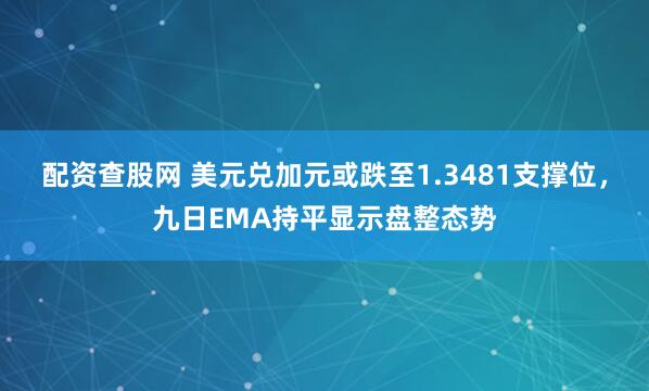配资查股网 美元兑加元或跌至1.3481支撑位，九日EMA持平显示盘整态势