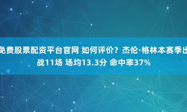 免费股票配资平台官网 如何评价？杰伦·格林本赛季出战11场 场均13.3分 命中率37%