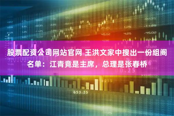 股票配资公司网站官网 王洪文家中搜出一份组阁名单：江青竟是主席，总理是张春桥