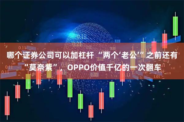 哪个证券公司可以加杠杆 “两个‘老公’”之前还有“莫奈紫”，OPPO价值千亿的一次翻车